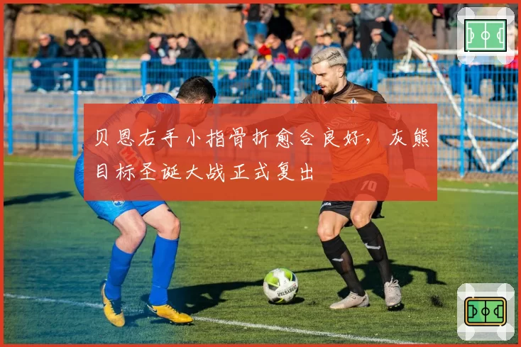 贝恩右手小指骨折愈合良好，灰熊目标圣诞大战正式复出