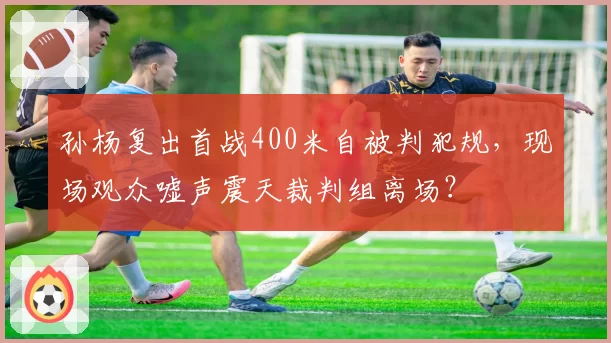 孙杨复出首战400米自被判犯规,现场观众嘘声震天裁判组离场?