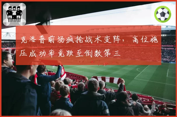 克洛普前场疯抢战术变阵，高位施压成功率竟跌至倒数第三