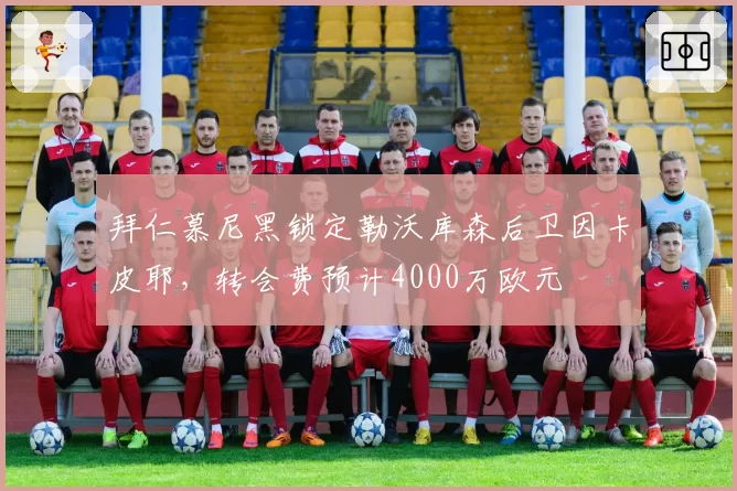 拜仁慕尼黑锁定勒沃库森后卫因卡皮耶，转会费预计4000万欧元