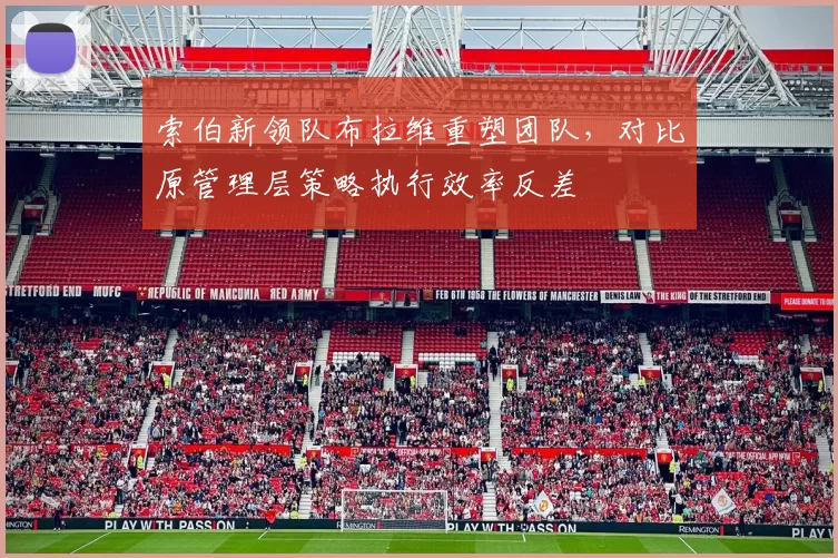 索伯新领队布拉维重塑团队，对比原管理层策略执行效率反差