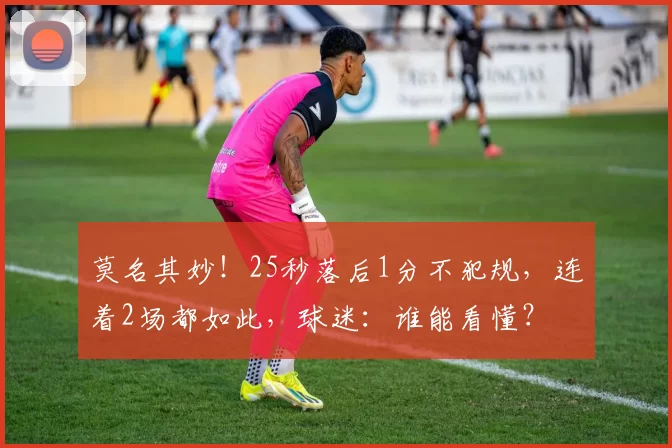 莫名其妙！25秒落后1分不犯规，连着2场都如此，球迷：谁能看懂？
