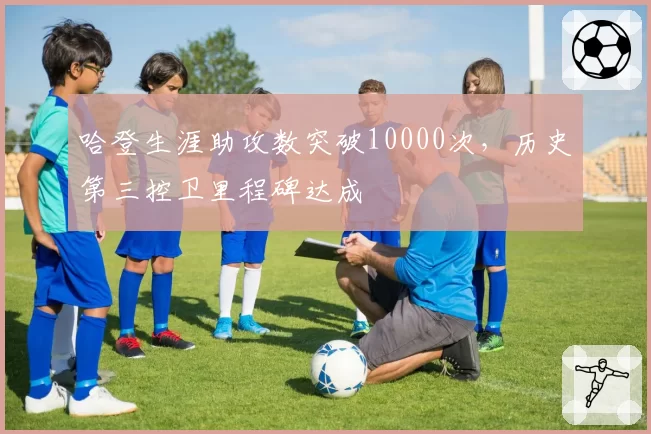 哈登生涯助攻数突破10000次，历史第三控卫里程碑达成