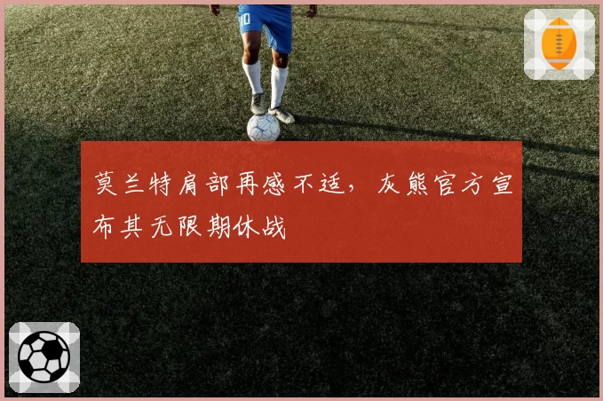 莫兰特肩部再感不适,灰熊官方宣布其无限期休战