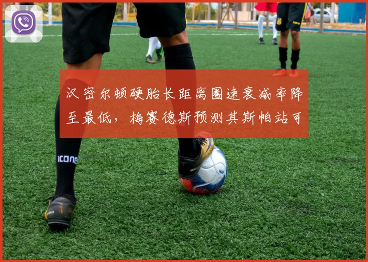 汉密尔顿硬胎长距离圈速衰减率降至最低,梅赛德斯预测其斯帕站可重返领奖台