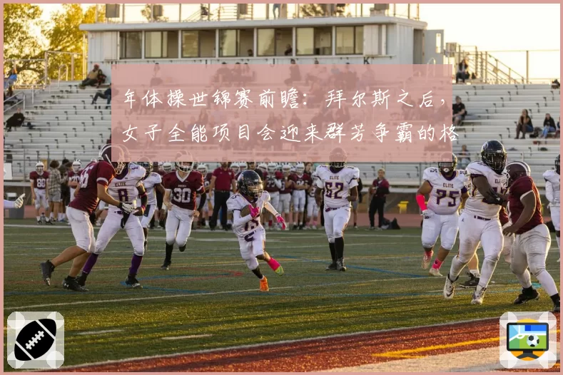 年体操世锦赛前瞻：拜尔斯之后，女子全能项目会迎来群芳争霸的格局吗？