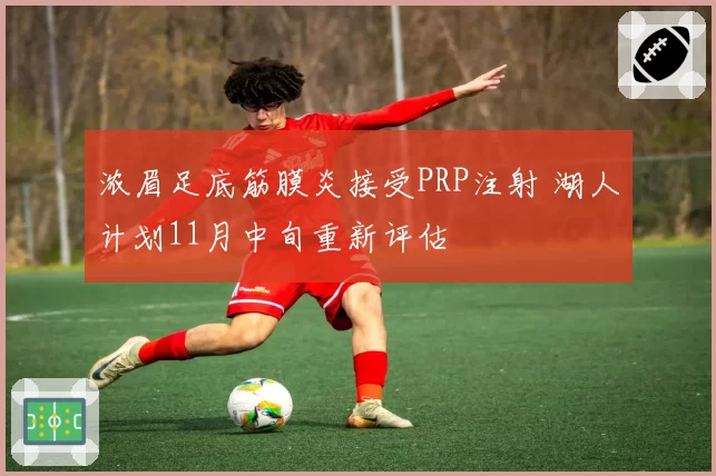浓眉足底筋膜炎接受PRP注射 湖人计划11月中旬重新评估