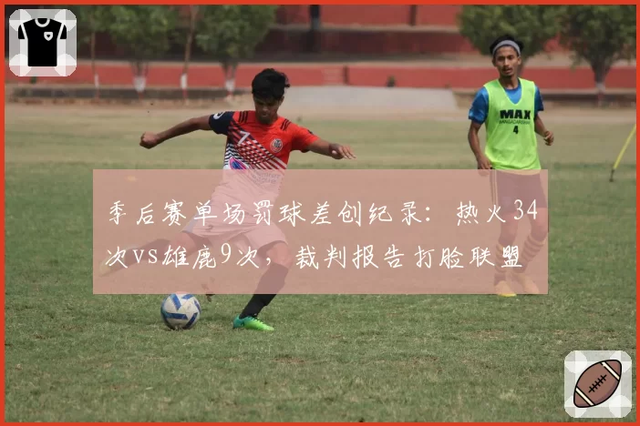 季后赛单场罚球差创纪录:热火34次vs雄鹿9次,裁判报告打脸联盟