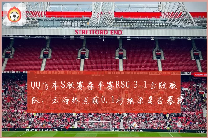 QQ飞车S联赛春季赛RSG 3_1击败狼队，云海终点前0.1秒绝杀是否暴露后程战术短板？
