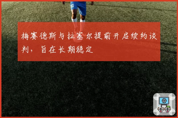 梅赛德斯与拉塞尔提前开启续约谈判，旨在长期稳定