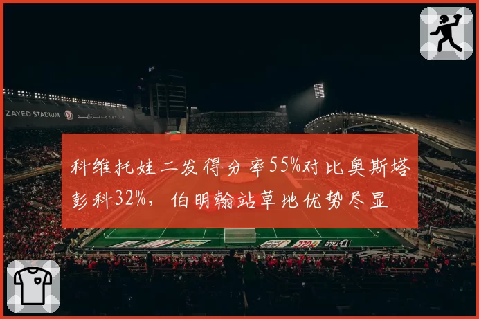 科维托娃二发得分率55%对比奥斯塔彭科32%，伯明翰站草地优势尽显