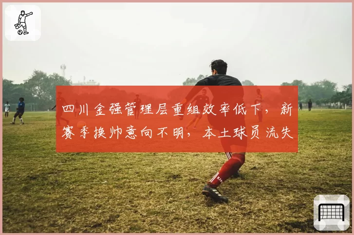 四川金强管理层重组效率低下，新赛季换帅意向不明，本土球员流失加速