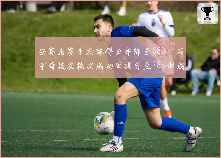 安赛龙赛季发球得分率降至68%，石宇奇接发抢攻成功率提升至78%形成反超