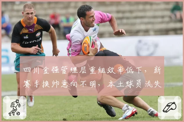 四川金强管理层重组效率低下，新赛季换帅意向不明，本土球员流失加速