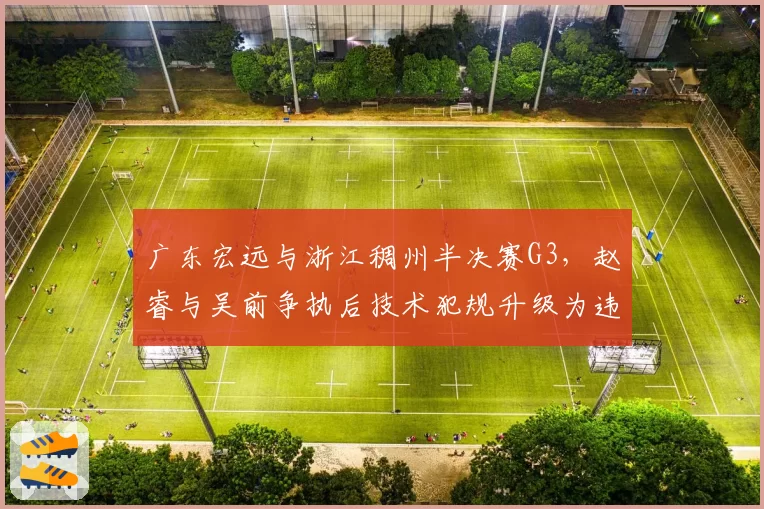 广东宏远与浙江稠州半决赛G3，赵睿与吴前争执后技术犯规升级为违体