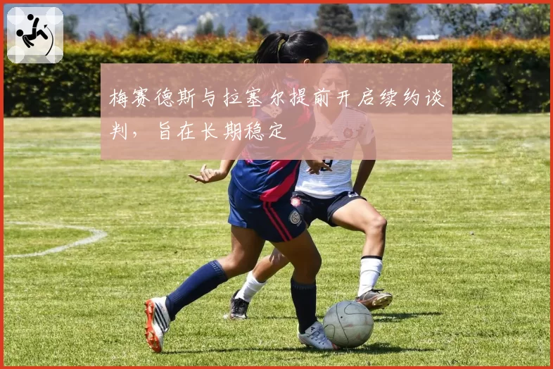 梅赛德斯与拉塞尔提前开启续约谈判，旨在长期稳定