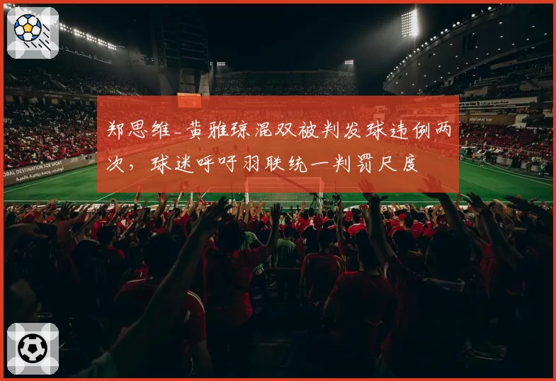 郑思维_黄雅琼混双被判发球违例两次，球迷呼吁羽联统一判罚尺度