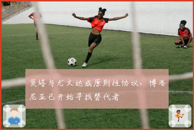 莫塔与尤文达成原则性协议，博洛尼亚已开始寻找替代者