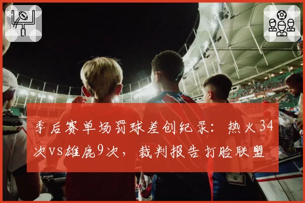 季后赛单场罚球差创纪录:热火34次vs雄鹿9次,裁判报告打脸联盟