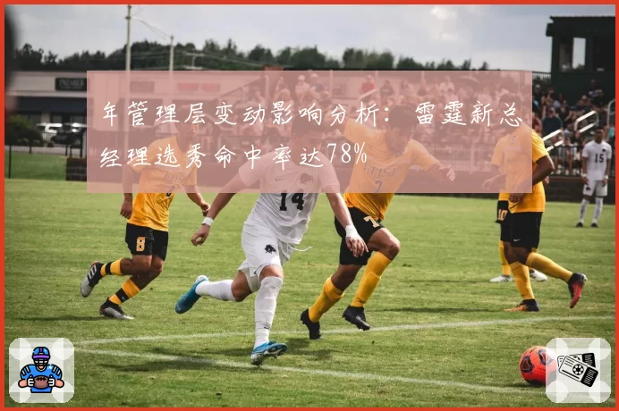 年管理层变动影响分析：雷霆新总经理选秀命中率达78%