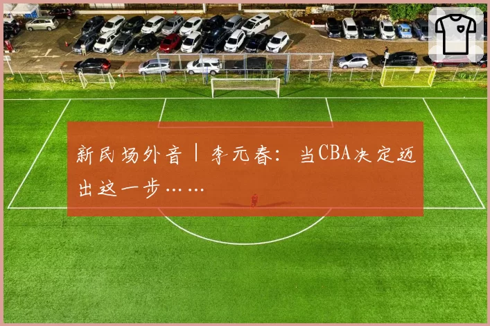 新民场外音｜李元春：当CBA决定迈出这一步……